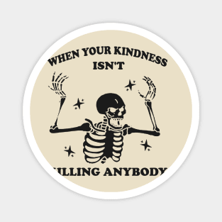 WhenYour Kindness Isn't Killing Anybody Shirt, Trendy Sweatshirt, Funny Skeleton Sweatshirt, Graphic Tee Women Magnet